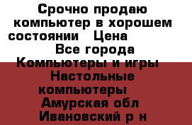 Срочно продаю компьютер в хорошем состоянии › Цена ­ 25 000 - Все города Компьютеры и игры » Настольные компьютеры   . Амурская обл.,Ивановский р-н